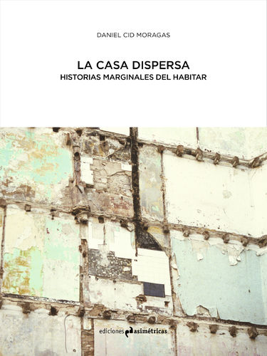La casa dispersa. Historias marginales del habitar - Daniel Cid Moragas